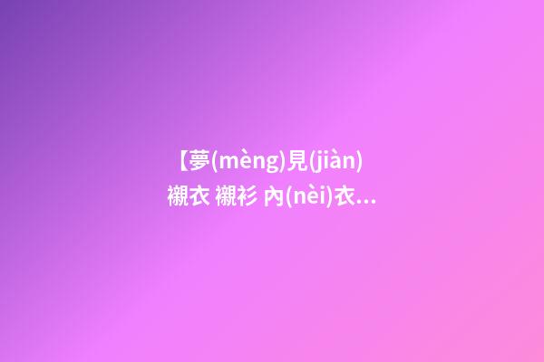 【夢(mèng)見(jiàn)襯衣 襯衫 內(nèi)衣】